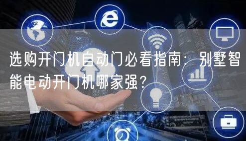 选购开门机自动门必看指南：别墅智能电动开门机哪家强？