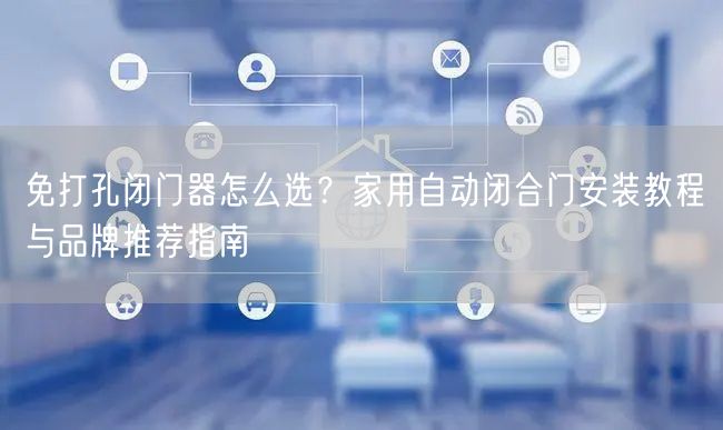 免打孔闭门器怎么选？家用自动闭合门安装教程与品牌推荐指南