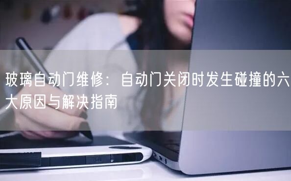 玻璃自动门维修：自动门关闭时发生碰撞的六大原因与解决指南