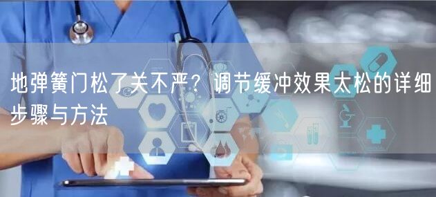 地弹簧门松了关不严？调节缓冲效果太松的详细步骤与方法