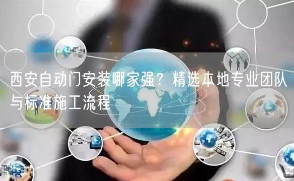 西安自动门安装哪家强？精选本地专业团队与标准施工流程