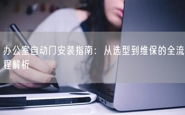 办公室自动门安装指南：从选型到维保的全流程解析
