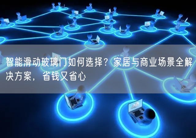 智能滑动玻璃门如何选择？家居与商业场景全解决方案，省钱又省心