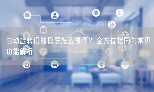 自动旋转门触摸屏怎么操作？全方位指南与常见功能解析