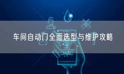 车间自动门全面选型与维护攻略