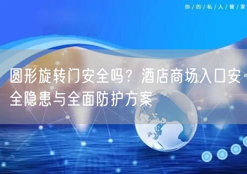圆形旋转门安全吗？酒店商场入口安全隐患与全面防护方案