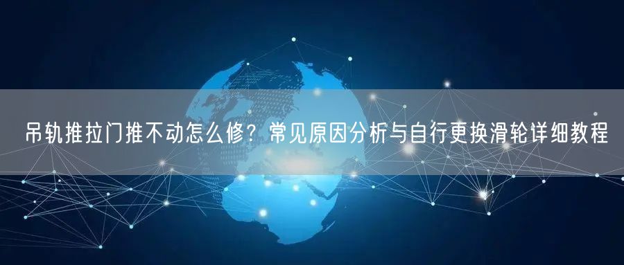 吊轨推拉门推不动怎么修？常见原因分析与自行更换滑轮详细教程
