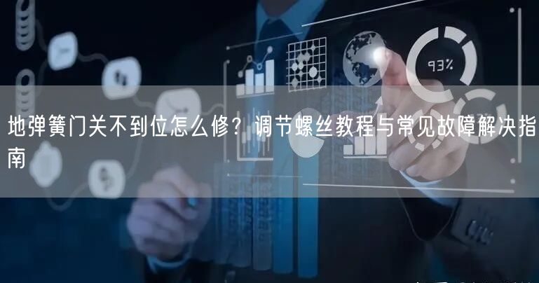 地弹簧门关不到位怎么修？调节螺丝教程与常见故障解决指南