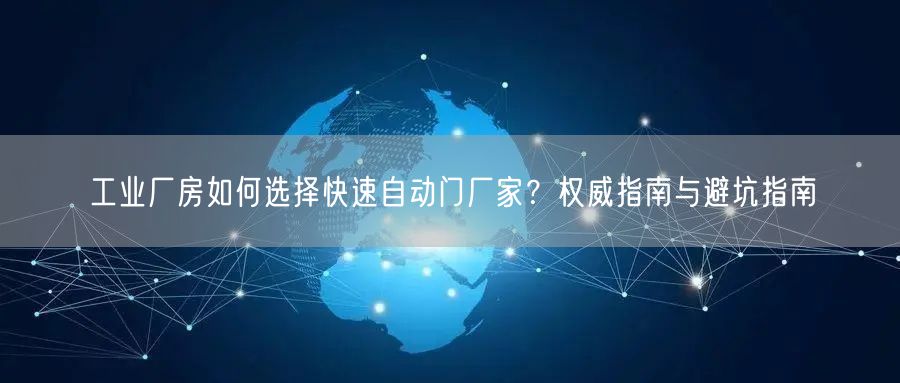 工业厂房如何选择快速自动门厂家？权威指南与避坑指南
