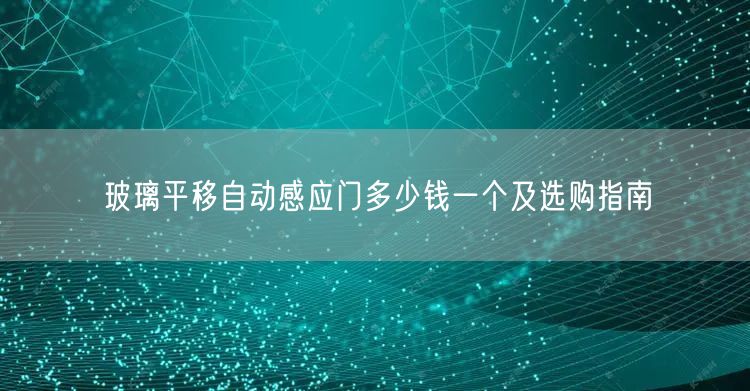玻璃平移自动感应门多少钱一个及选购指南