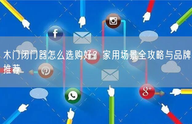 木门闭门器怎么选购好？家用场景全攻略与品牌推荐