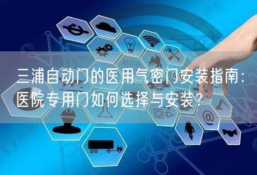 三浦自动门的医用气密门安装指南：医院专用门如何选择与安装？