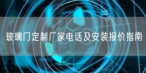 玻璃门定制厂家电话及安装报价指南