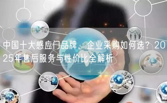中国十大感应门品牌，企业采购如何选？2025年售后服务与性价比全解析