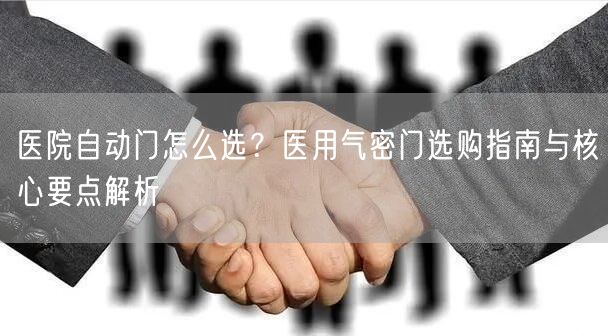 医院自动门怎么选？医用气密门选购指南与核心要点解析